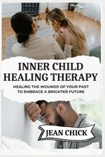 Inner Child Healing Therapy: Healing the Wounds of Your Past to Embrace a Brighter Future
