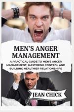 Men's Anger Management: A Practical Guide to Men's Anger Management, Mastering Control and Building Healthier Relationships