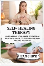 Self- Healing Therapy: Empowering Your Inner Strength: A Practical Guide to Self-Healing and Lasting Wellness