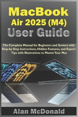 MacBook Air 2025 (M4) User Guide: The Complete Manual for Beginners and Seniors with Step-by-Step Instructions, Hidden Features, and Expert Tips with Illustrations to Master Your Mac - Alan McDonald - cover