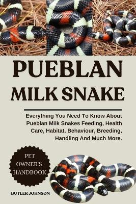 Pueblan Milk Snake: Everything You Need To Know About Pueblan Milk Snakes Feeding, Health Care, Habitat, Behaviour, Breeding, Handling And Much More. - Butler Johnson - cover