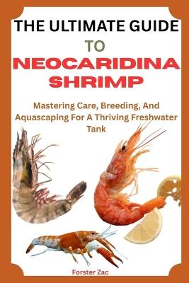 The Ultimate Guide to Neocaridina Shrimp: Mastering Care, Breeding, And Aquascaping For A Thriving Freshwater Tank - Forster Zac - cover