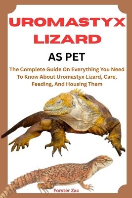 Uromastyx Lizard as Pet: The Complete Guide On Everything You Need To Know About Uromastyx Lizard, Care, Feeding, And Housing Them - Forster Zac - cover