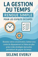 La Gestion Du Temps Rendue Simple Pour Les Esprits Occupés: Boostez votre concentration, battez-vous contre le dépassement et faites-en plus grâce à des stratégies éprouvées permettant de gagner du..