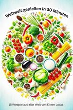 Weltweit genießen in 30 Minuten: 15 Rezepte aus aller Welt für die schnelle Alltagsküche