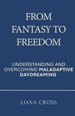 From Fantasy to Freedom: Understanding and Overcoming Maladaptive Daydreaming: A Science-Based Guide to Healing Maladaptive Daydreaming and Reclaiming a Purposeful, Grounded Life