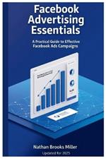 Facebook Advertising Essentials: A Practical Guide to Effective Facebook Ads Campaigns