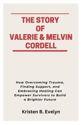 The Story of Valerie & Melvin Cordell: How Overcoming Trauma, Finding Support, and Embracing Healing Can Empower Survivors to Build a Brighter Future - Kristen B Evelyn - cover