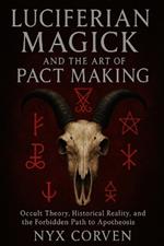 Luciferian Magick and the Art of Pact Making: Occult Theory, Historical Reality, and the Forbidden Path to Apotheosis