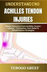Understanding Achilles Tendon Injuries: Master Recovery From Achilles Tendon Injuries - Prevention, Pain Relief & Rehabilitation Strategies