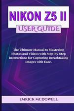 Nikon Z5 II User Guide: The Ultimate Manual to Mastering Photos and Videos with Step-By-Step Instructions for Capturing Breathtaking Images with Ease.