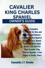 Cavalier King Charles Spaniel Owner's Guide: The Complete Handbook for New and Experienced Owners: Everything You Need to Know to Raise, Breed, Train, socialize, Feed, Groom, and Care for Your Cavalier King Charles Spaniel-From Puppy to Senior Years