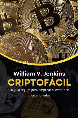 Criptofácil: Tu guía segura para empezar a invertir en criptomonedas - William V Jenkins - cover
