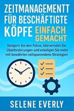 Zeitmanagement Für Beschäftigte Köpfe Einfach Gemacht: Steigern Sie den Fokus, überwinden Sie Überforderungen und erledigen Sie mehr mit bewährten zeitsparenden Strategien