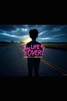 My Life is Over! Under 21 and in Recovery . - Beth Parsons - cover