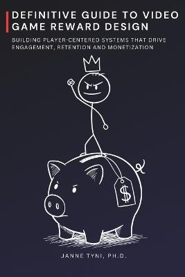 Definitive Guide to Video Game Reward Design: Building Player-Centered Systems that Drive Engagement, Retention and Monetization - Janne Tyni - cover
