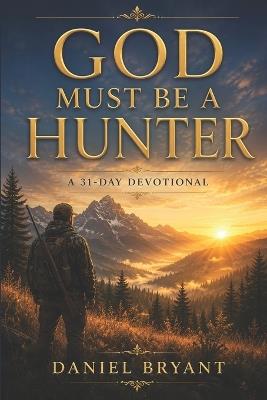 God Must Be a Hunter: 31 Day Devotional - Daniel Bryant - cover