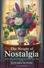The Weight of Nostalgia.: Discovering Freedom Through Surrender to God's Plan