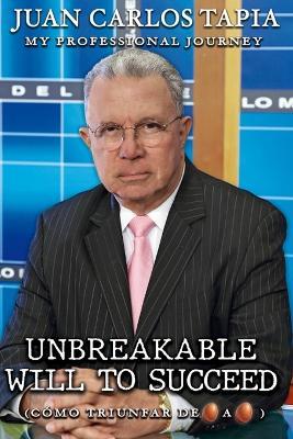 Unbreakable will to succeed: My Professional Journey - Juan Carlos Tapia - cover