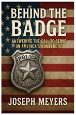 Behind the Badge ANSWERING THE CALL TO SERVE ON AMERICA'S HOMEFRONT