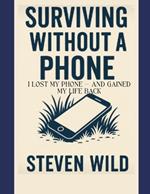 Surviving Without a Phone: I Lost My Phone - And Gained My Life Back
