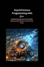 Asynchronous Programming with C++: Building Responsive and Scalable Systems with Modern Concurrency Tools