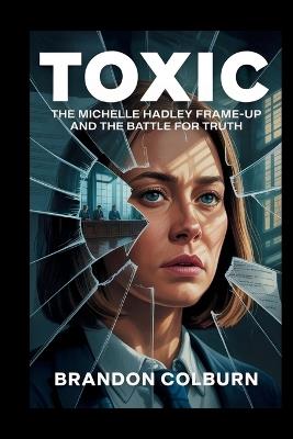 Toxic: The Michelle Hadley Frame-Up And The Battle For Truth - Brandon Colburn - cover