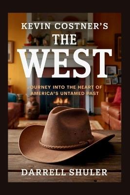 Kevin Costner's The West: Journey Into the Heart of America's Untamed Past - Darrell Shuler - cover