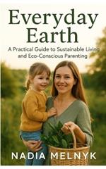 Everyday Earth: A Practical Guide to Sustainable Living and Eco-Conscious Parenting