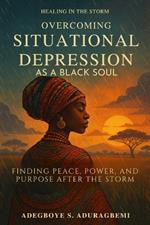Overcoming Situational Depression As A Black Soul: Finding Peace, Power, and Purpose After the Storm