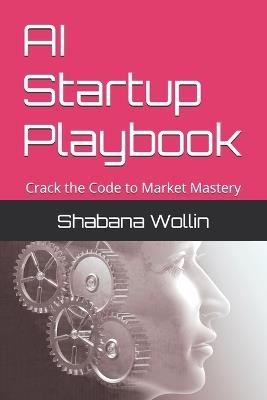 AI Startup Playbook: Crack the Code to Market Mastery - Shabana Wollin - cover