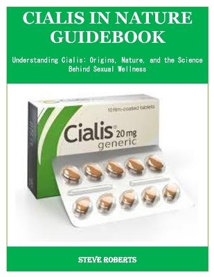 Cialis in Nature Guidebook: Understanding Cialis: Origins, Nature, and the Science Behind Sexual Wellness - Steve Roberts - cover