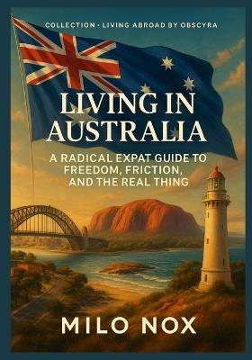 Living in Australia: A Radical Expat Guide to Freedom, Friction, and the Real Thing - Milo Nox - cover