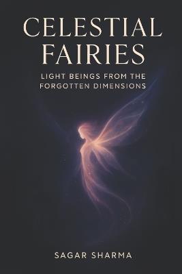 Celestial Fairies: Light Beings from the Forgotten Dimensions - Sagar Sharma - cover