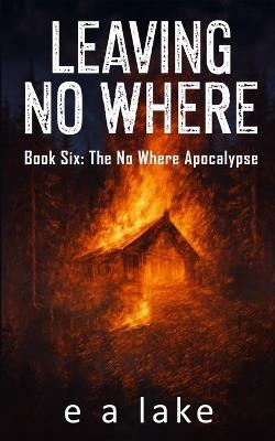Leaving No Where: A Post-Apocalyptic Dystopian Thriller - E a Lake - cover