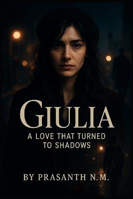 Giulia: A Love That Turned to Shadows: A Romantic Crime Thriller Inspired by True Events - Prasanth N M - cover