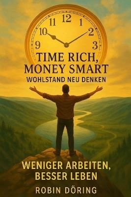 Time Rich, Money Smart: Wohlstand neu denken: Weniger arbeiten, besser leben - Robin Döring - cover