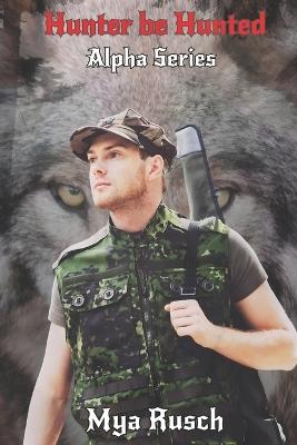 Hunter be Hunted: Alpha Series - Mya Rusch - cover