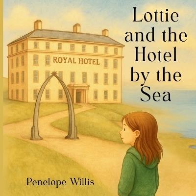 Lottie and The Hotel by The Sea: A quiet story of wonder, waiting and the whisper of the sea. - Penelope Willis - cover