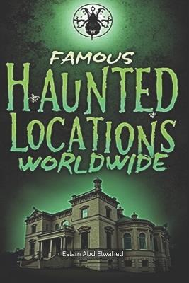 Famous Haunted Locations Worldwide: 100 Spine-Chilling Stories of Ghosts & the Supernatural - Eslam Abd Elwahed - cover