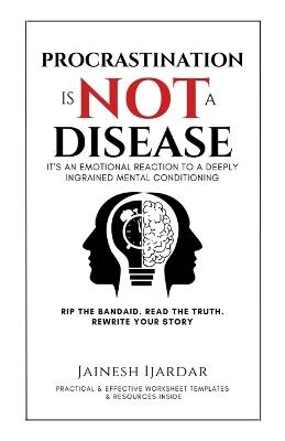 Procrastination Is Not A Disease: It's An Emotional Reaction To A Deeply Ingrained Mental Conditioning - Jainesh Ijardar - cover