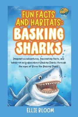 Fun Facts and Habitats: Basking Sharks: Imaginative adventures, fascinating facts, and hands-on activities about Basking Sharks through the eyes of Bixie the Basking Shark - Ellie Bloom - cover