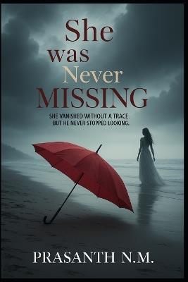 She Was Never Missing: She vanished without a trace. But he never stopped looking. - Prasanth N M - cover