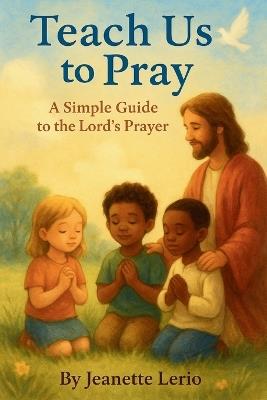 Teach Us to Pray: A Simple Guide to the Lord's Prayer - Jeanette Lerio - cover