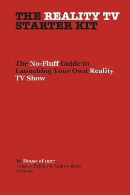 The Reality TV Starter Kit: The No-Fluff Guide to Launching Your Own Reality TV Show - Vanessa Phillips - cover