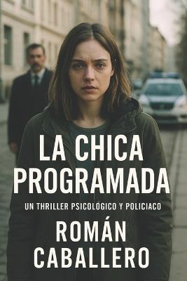 La Chica Programada: Naciste creyendo que eras libre - Román Caballero - cover