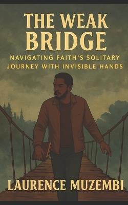 The Weak Bridge: Navigating Faith's Solitary Journey with Invisible Hands - Laurence Muzembi Th D - cover