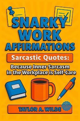 Snarky Work Affirmations: Sarcastic Quotes Because Inner Sarcasm in the Workplace is Self-Care (Funny Gag Gift for Coworkers, Boss, Office, Secret Santa, Christmas, Birthday Idea) - Taylor A Wilde - cover