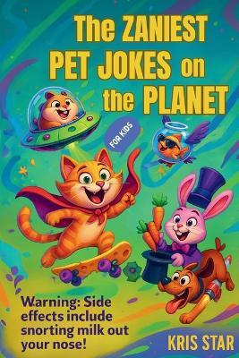 The Zaniest Pet Jokes on the Planet: Laugh-Out-Loud Jokes About Cats, Dogs, Fish, and More! - Kris Star - cover