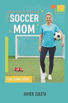 Soccer Mom: A Comprehensive guide of soccer rules for moms 2025 edition. - Javier Zuleta - cover